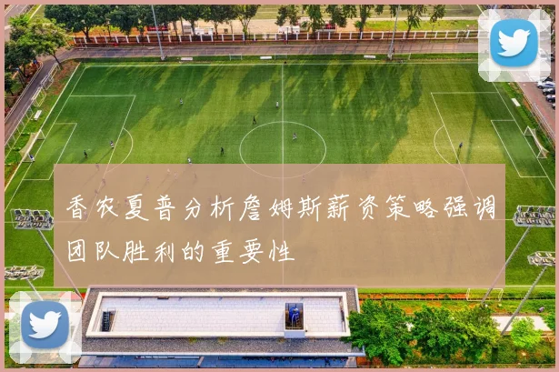 香农夏普分析詹姆斯薪资策略强调团队胜利的重要性