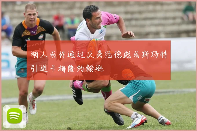 湖人或将通过交易范德彪或斯玛特引进卡梅隆约翰逊