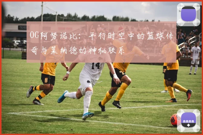 OG阿努诺比：平行时空中的篮球传奇与莱纳德的神秘联系
