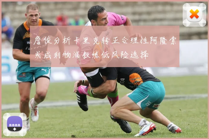 詹俊分析卡里克转正合理性阿隆索或成利物浦教练低风险选择